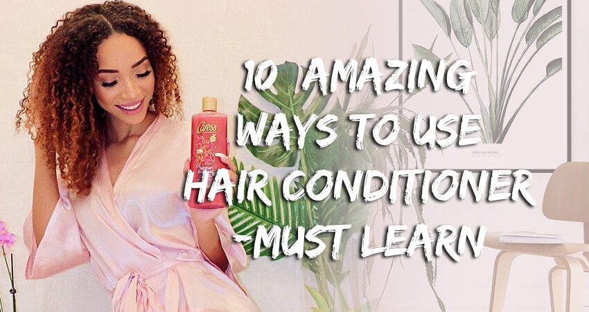 10 Amazing Ways To Use The Hair Conditioner - Must Learn