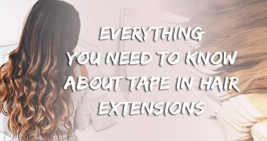 Everything You Need To Know About Tape In Hair Extensions
