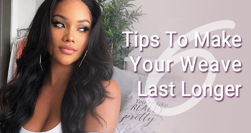 6 Tips How To Make Your Weave Last Longer